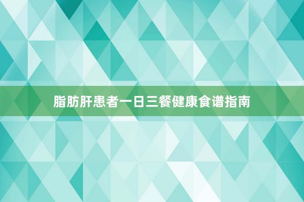 脂肪肝患者一日三餐健康食谱指南