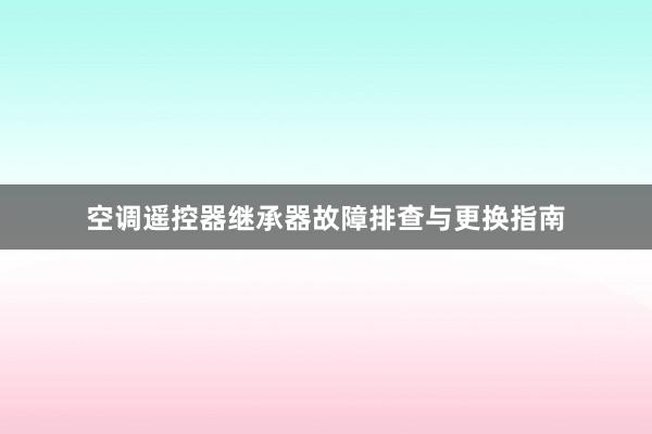 空调遥控器继承器故障排查与更换指南